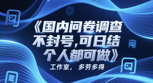 国内问卷调查，不封号，可日结，多劳多得，工作室，个人都可做-柚子网创