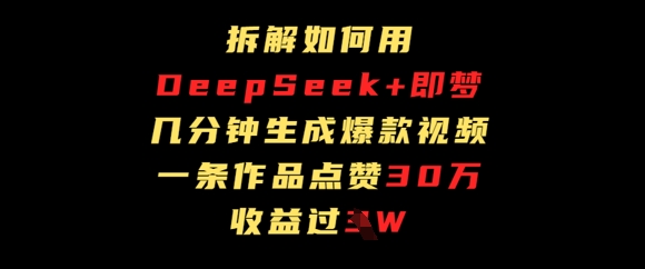 拆解如何用deep seek+即梦做爆款短视频，一条作品收益过W-柚子网创