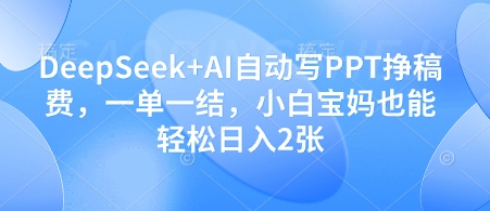 DeepSeek+AI自动写PPT挣稿费，一单一结，小白宝妈也能轻松日入2张-柚子网创
