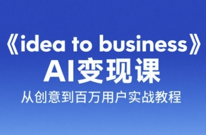 《idea to business》AI变成变现课，从创意到百万用户实战教程-柚子网创