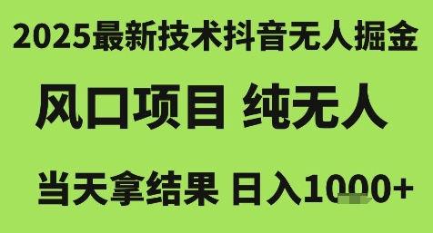 2025最新技术抖音无人掘金，风口项目，纯无人，当天拿结果日入1k+【揭秘】-柚子网创