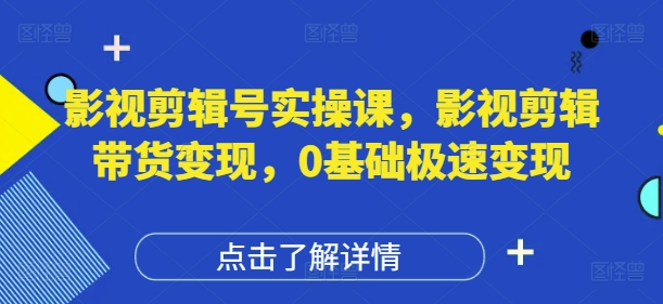 影视剪辑号实操课，影视剪辑带货变现，0基础极速变现-柚子网创