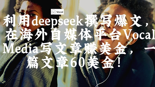 出海搞钱！利用deepseek撰写爆文，在海外自媒体平台Vocal Media写文章挣美金，一篇文章60刀-柚子网创