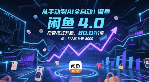 从手动到AI全自动！闲鱼4.0托管模式升级，效率提升10 倍，月入轻松破 8k【揭秘】-柚子网创