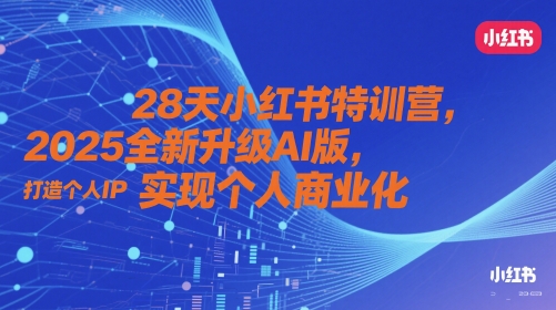 28天小红书特训营，2025全新升级AI版，打造个人IP，实现个人商业化-柚子网创