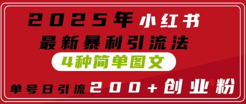 2025年小红书最新暴利引流法，4种简单图文，单号日引流200+创业粉(附无脑抄模板)-柚子网创