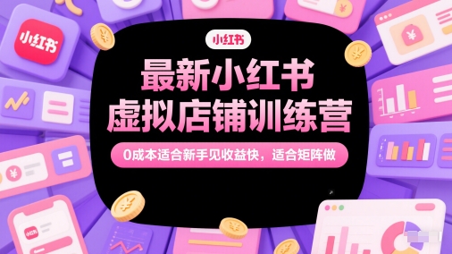 最新小红书虚拟店铺训练营，0成本适合新手见收益快，适合矩阵做-柚子网创