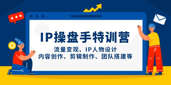 （14502期）IP操盘手特训营，流量变现、IP人物设计、内容创作、剪辑制作、团队搭建等-柚子网创