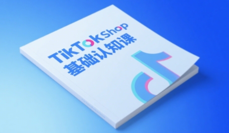 TikTok小店基础认知课，助力学员从 0 到 1 掌握 TikTok 电商运营全链路认知-柚子网创