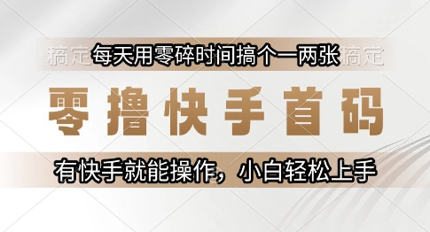零撸快手首码，每天用零碎时间搞个一两张，有快手就能操作小白轻松上手【揭秘】-柚子网创