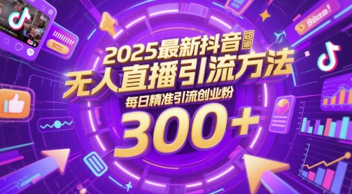 2025最新抖音无人直播引流方法，每日精准引流创业粉300+-柚子网创