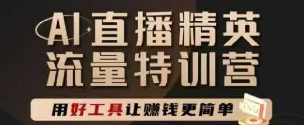 AI直播精英官方特训营，直播底层逻辑和ai实操技巧，用好工具让挣米更简单-柚子网创