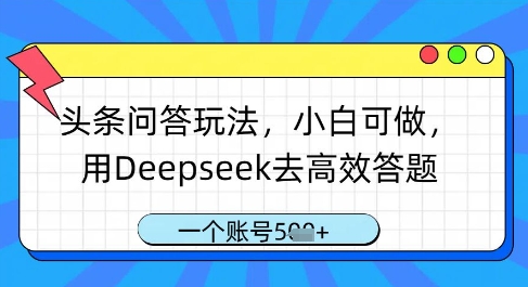 头条问答玩法，小白可做，用Deepseek去高效答题，一个账号几张-柚子网创