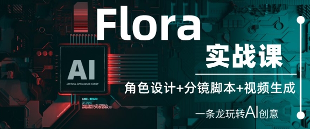 Flora实战课：角色设计+分镜脚本+视频生成，一条龙玩转AI创意-柚子网创