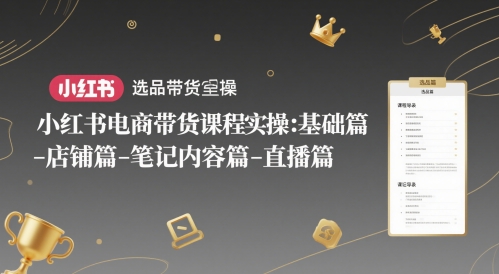 小红书电商带货课程实操：基础篇-选品篇-店铺篇-笔记内容篇-直播篇-柚子网创