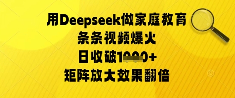 用Deepseek做家庭教育条条视频爆火日收几张，矩阵放大效果翻倍-柚子网创
