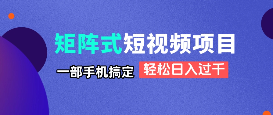 （14475期）矩阵式短视频项目揭秘，一部手机搞定，轻松日入过千-柚子网创