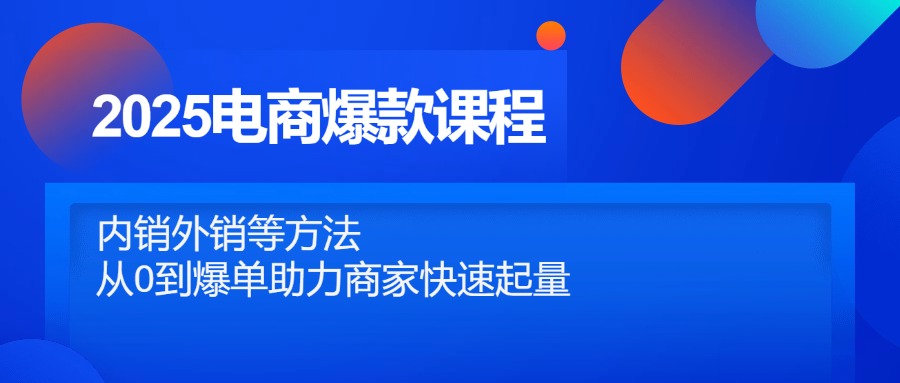 （14644期）2025电商爆款课程，内销外销等方法，从0到爆单助力商家快速起量-柚子网创