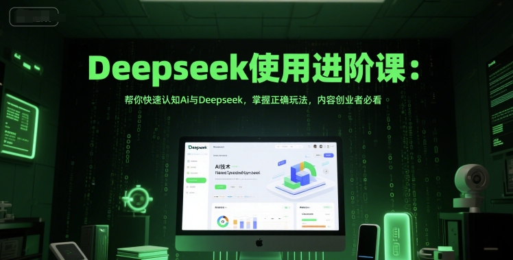 Deepseek使用进阶课：帮你快速认知Ai与Deepseek，掌握正确玩法，内容创业者必看-柚子网创