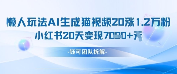 懒人玩法AI生成猫咪图片视频，20涨1.2W万粉，小红书商单20天变现7k-柚子网创