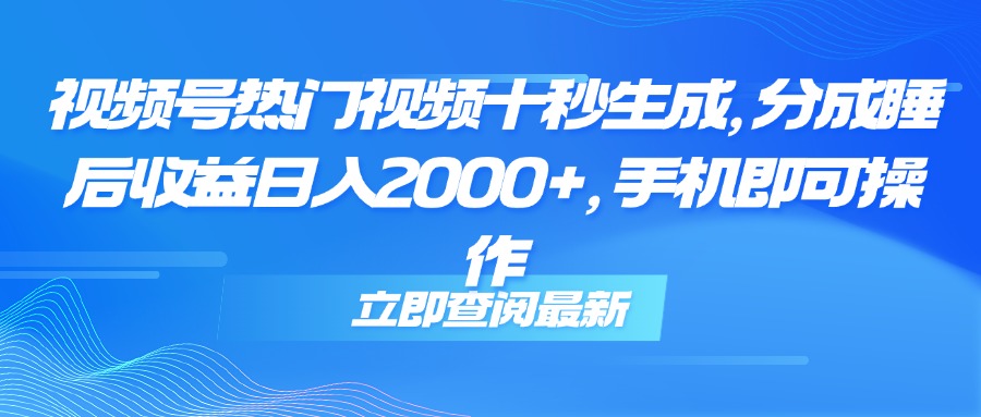 （14947期）视频号热门视频十秒生成，分成睡后收益日入2000+，手机即可操作-柚子网创