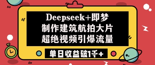 Deepseek+即梦制作建筑航拍大片超绝视频引爆流量单日收益破1k+-柚子网创