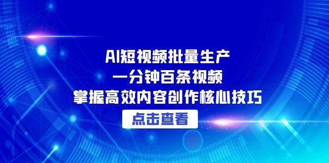 （15025期）AI短视频批量生产：一分钟百条视频，掌握高效内容创作核心技巧-柚子网创