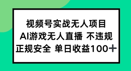 视频号实战无人项目，AI游戏无人直播不违规，正规安全单日收益100+-柚子网创
