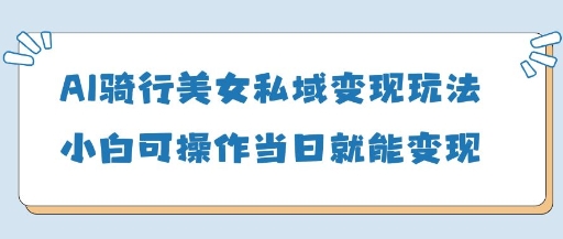 AI骑行美女私域变现玩法小白可操作当日变现5张-柚子网创