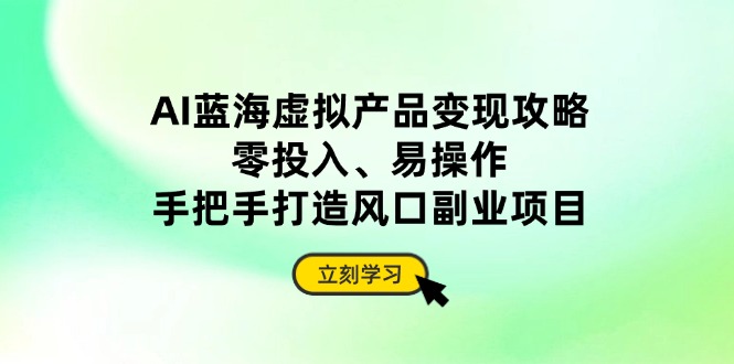 （14359期）AI蓝海虚拟产品变现攻略，零投入、易操作，手把手打造风口副业项目-柚子网创