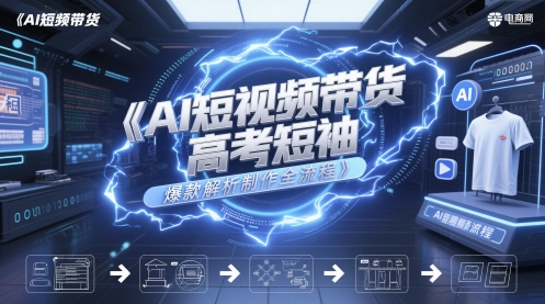 AI短视频带货高考短袖爆款解析制作全流程-柚子网创