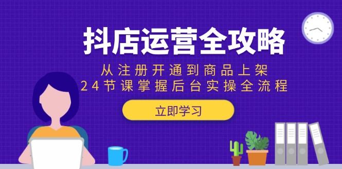 （15057期）抖店运营全攻略：从注册开通到商品上架，24节课掌握后台实操全流程-柚子网创
