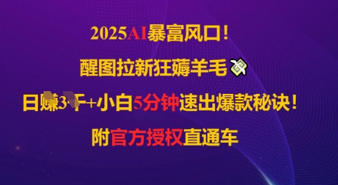 2025AI风口，醒图拉新狂薅羊毛，日入几张，小白5分钟速出爆款秘诀!附官方授权直通车-柚子网创