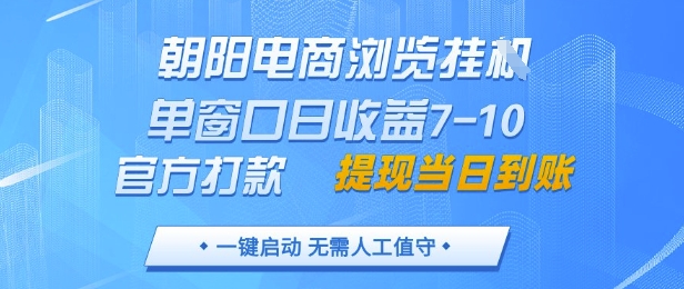 朝阳电商浏览挂G，单窗口日收益7-10，官方打款，单日提现到账，支持手机电脑【揭秘】-柚子网创