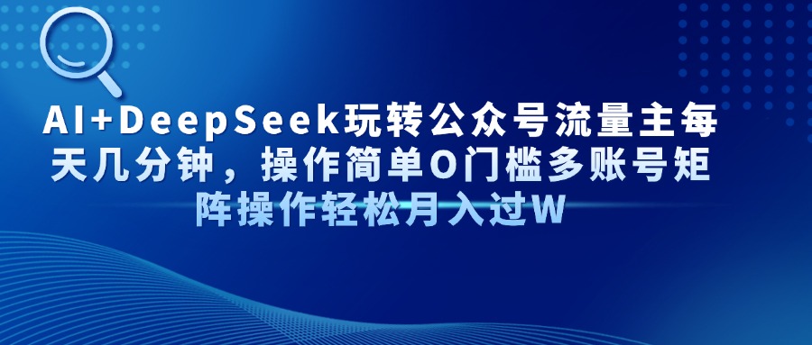 （14398期）AI+DeepSeek玩转公众号流量主每天几分钟，操作简单O门槛多账号矩阵操作…-柚子网创