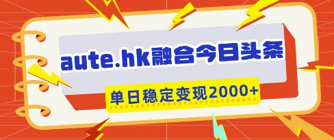 aute.hk融合今日头条，一键复制粘贴，单日稳定变现多张【揭秘】-柚子网创