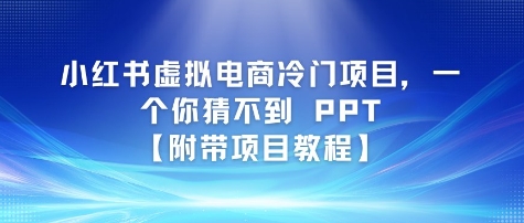小红书虚拟电商冷门项目，一个你猜不到 PPT【附带项目教程】-柚子网创