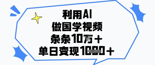 利用AI做国学视频，条条点赞10w+，单日变现1k+-柚子网创