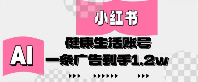 小红书AI健康生活账号，作品制作简单好变现，一条广告到手1.2w-柚子网创