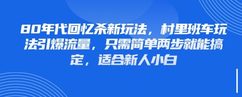 80年代回忆杀新玩法，村里班车玩法引爆流量，只需简单两步就能搞定，适合新人小白-柚子网创