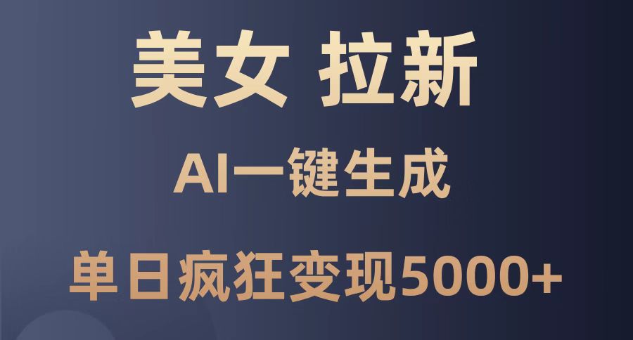（14722期）美女暴力拉新，通过AI一键生成，单日疯狂变现5000+，纯小白一学就会！-柚子网创