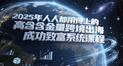 2025年人人都用得上的高含金量跨境出海成功致富系统课程-柚子网创