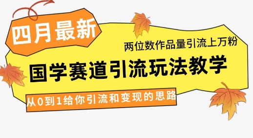 4月最新，国学赛道引流玩法教学，两位数作品量引流上万粉，从0到1给你引流和变现的思路-柚子网创