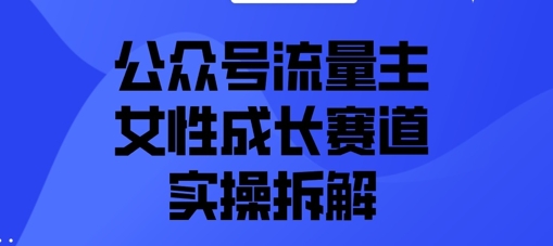 公众号流量主之女性成长赛道实操拆解-柚子网创