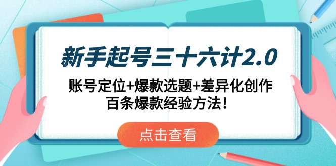 （14666期）新手起号三十六计2.0：账号定位+爆款选题+差异化创作，百条爆款经验方法！-柚子网创