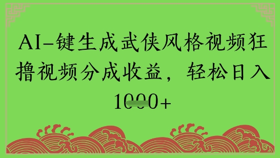 AI一键生成武侠风格视频狂撸视频分成收益，轻松日入多张-柚子网创