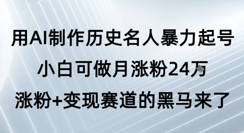 用AI制作历史名人暴力起号，小白可做月涨粉24W涨粉+变现赛道的黑马来了-柚子网创