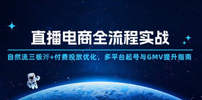 （14693期）直播电商全流程实战：自然流三板斧+付费投放优化,多平台起号与GMV提升指南-柚子网创