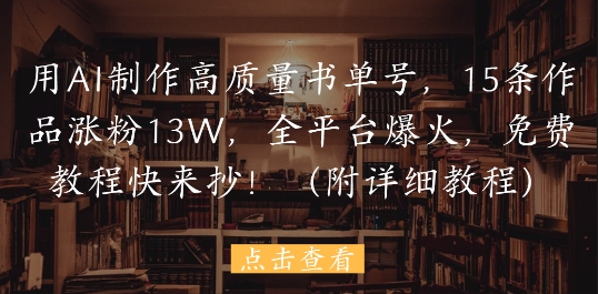 用AI制作高质量书单号，15条作品涨粉13W，全平台爆火，免费教程快来抄(附详细教程)-柚子网创