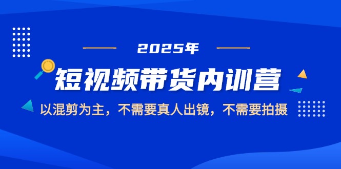 （14692期）2025短视频带货内训营，以混剪为主，不需要真人出镜，不需要拍摄-柚子网创